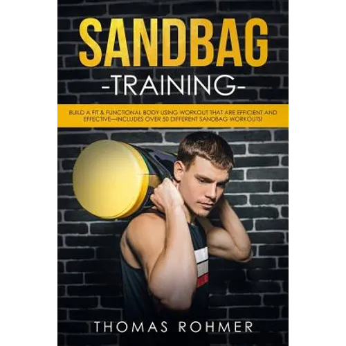 Sandbag Training: Build a Fit & Functional Body Using Workouts That Are Efficient and Effective-Includes Over 50 Different Sandbag Workouts! - Paperback
