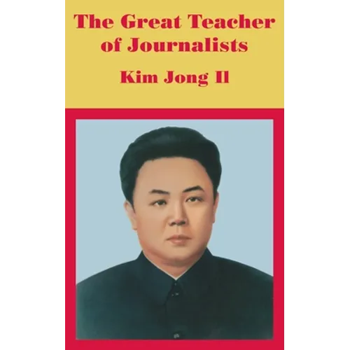 The Great Teacher of Journalists: Kim Jong Il - Paperback