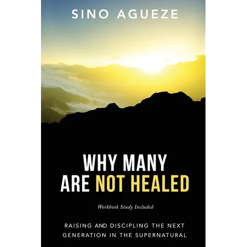 Why Many Are Not Healed: Raising and Discipling the Next Generation in the Supernatural - Paperback