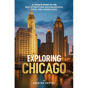 Exploring Chicago: A Local's Guide to the Best Attractions, Neighborhoods, Food and Hidden Gems - Paperback
