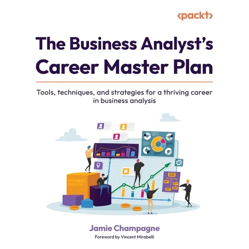 The Business Analyst's Career Master Plan: Tools, techniques, and strategies for a thriving career in business analysis - Paperback