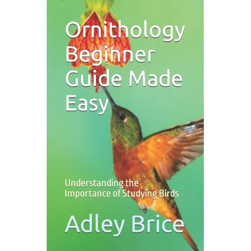 Ornithology Beginner Guide Made Easy: Understanding the Importance of Studying Birds - Paperback