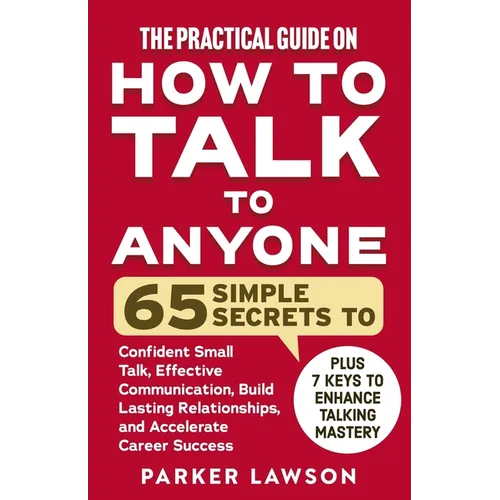 The Practical Guide on How to Talk to Anyone: 65 Simple Secrets to Confident Small Talk, Effective Communication, Build Lasting Relationships, and Acc - Paperback
