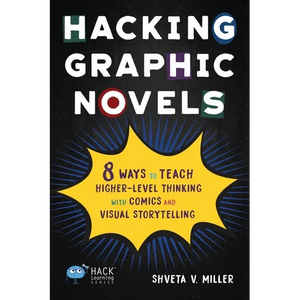 Hacking Graphic Novels: 8 Ways to Teach Higher-Level Thinking with Comics and Visual Storytelling - Paperback