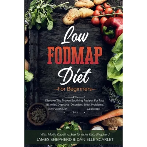 Low Fodmap Diet: For Beginners - Discover The Proven Soothing Recipes For Fast IBS relief, Digestive Disorders, Bloat Problems, Elimination Diet Cookb - Paperback
