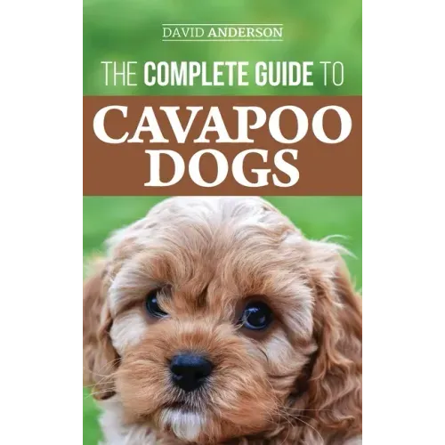 The Complete Guide to Cavapoo Dogs: Everything you need to know to successfully raise and train your new Cavapoo puppy - Hardcover