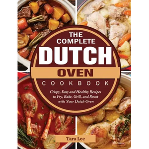 The Complete Dutch Oven Cookbook: Crispy, Easy and Healthy Recipes to Fry, Bake, Grill, and Roast with Your Dutch Oven - Hardcover