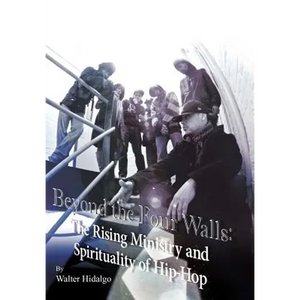 Beyond the Four Walls: The Rising Ministry and Spirituality of Hip-hop - Hardcover