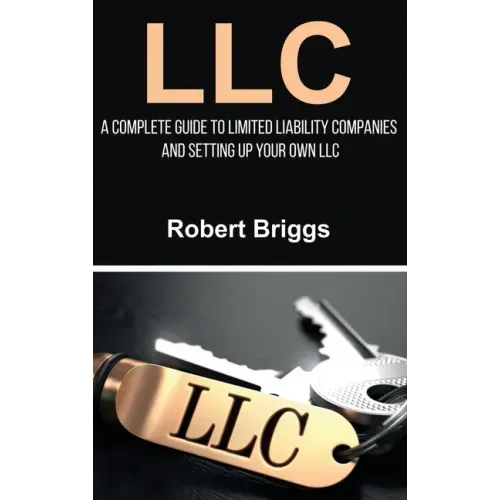 LLC: A Complete Guide To Limited Liability Companies And Setting Up Your Own LLC - Hardcover