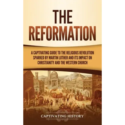 The Reformation: A Captivating Guide to the Religious Revolution Sparked by Martin Luther and Its Impact on Christianity and the Western Church - Hardcover