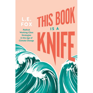 This Book Is a Knife: Radical Working-Class Strategies in the Age of Climate Change - Paperback