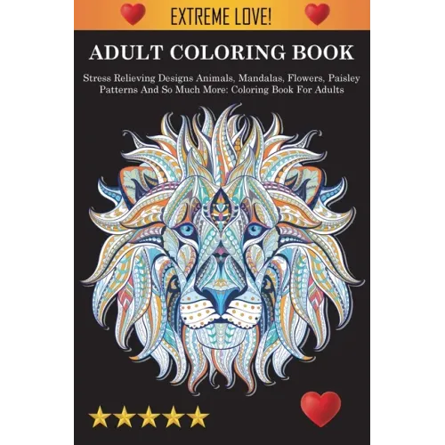 Adult Coloring Book: Stress Relieving Designs Animals, Mandalas, Flowers, Paisley Patterns And So Much More: Stress Relieving Designs Anima