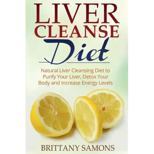 Liver Cleanse Diet: Natural Liver Cleansing Diet to Purify Your Liver, Detox Your Body and Increase Energy Levels - Paperback