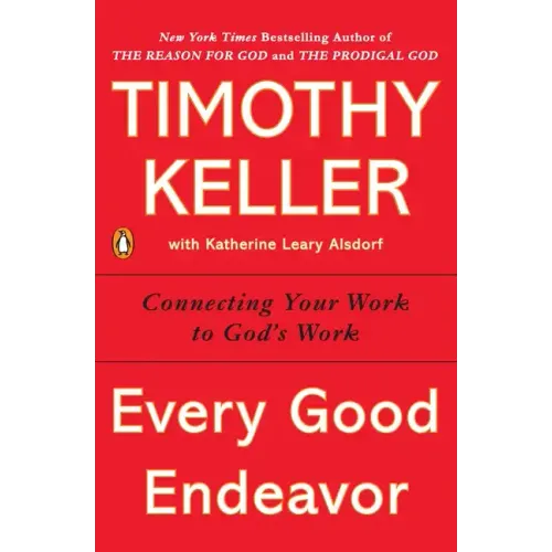 Every Good Endeavor: Connecting Your Work to God's Work - Paperback