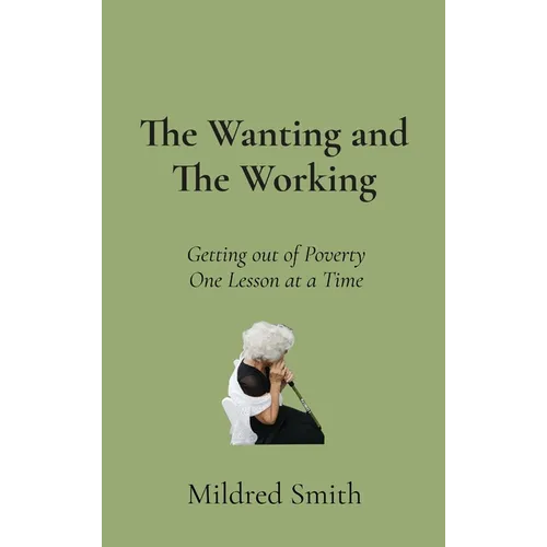 The Wanting and The Working: Getting Out of Poverty- One Lesson at a Time - Hardcover