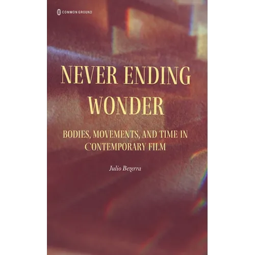 Never Ending Wonder: Bodies, Movements, and Time in Contemporary Film - Hardcover