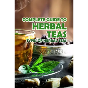 Complete Guide to Herbal Teas: Types of Herbal Teas: Herbal Teas - Paperback