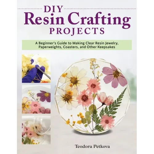 DIY Resin Crafting Projects: A Beginner's Guide to Making Clear Resin Jewelry, Paperweights, Coasters, and Other Keepsakes - Paperback