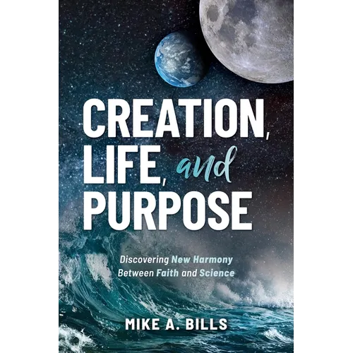 Creation, Life, and Purpose: Discovering New Harmony Between Faith and Science - Paperback