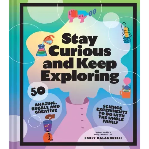 Stay Curious and Keep Exploring: 50 Amazing, Bubbly, and Creative Science Experiments to Do with the Whole Family - Hardcover