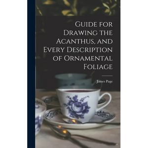 Guide for Drawing the Acanthus, and Every Description of Ornamental Foliage - Hardcover
