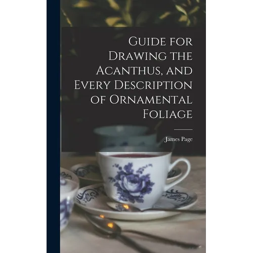 Guide for Drawing the Acanthus, and Every Description of Ornamental Foliage - Hardcover