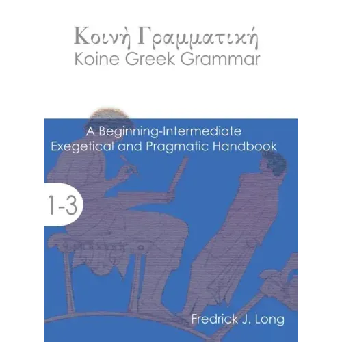 Koine Greek Grammar: A Beginning-Intermediate Exegetical and Pragmatic Handbook - Hardcover