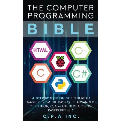 Computer Programming Bible: A Step by Step Guide On How To Master From The Basics to Advanced of Python, C, C++, C#, HTML Coding Raspberry Pi3 - Paperback