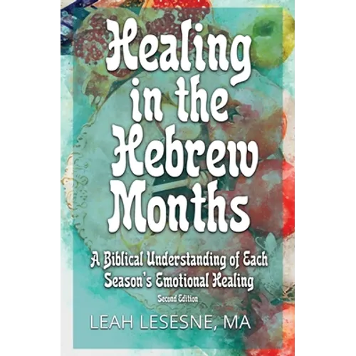 Healing in the Hebrew Months: A Biblical Understanding of Each Season's Emotional Healing - Paperback