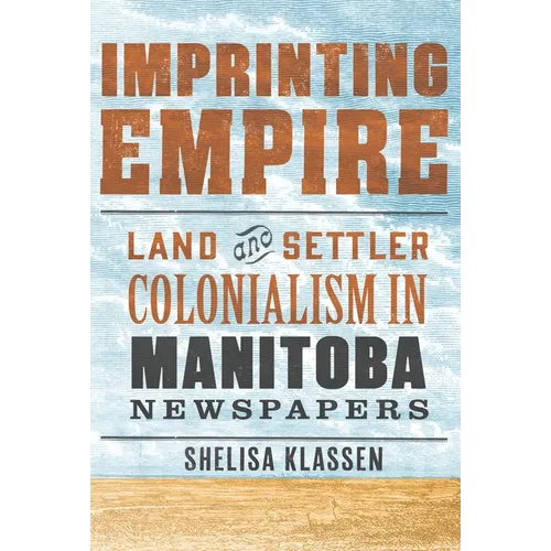 Imprinting Empire: Land and Settler Colonialism in Manitoba Newspapers - Paperback