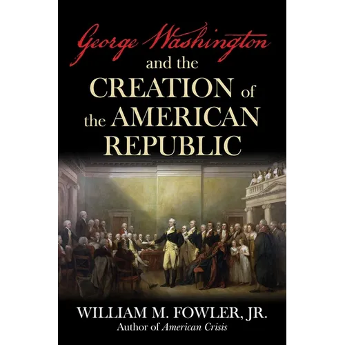 George Washington and the Creation of the American Republic - Hardcover