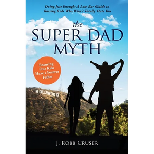 The Super Dad Myth: Doing Just Enough: A Low-Bar Guide to Raising Kids Who Won't Totally Hate You - Paperback