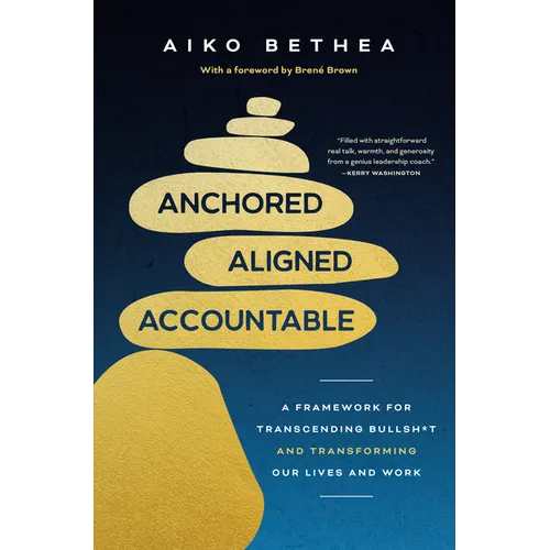 Anchored, Aligned, Accountable: A Framework for Transcending Bullsh*t and Transforming Our Lives and Work - Hardcover