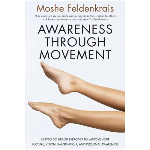Awareness Through Movement: Easy-To-Do Health Exercises to Improve Your Posture, Vision, Imagination, and Personal Awareness - Paperback