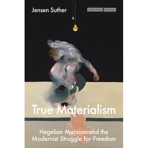 True Materialism: Hegelian Marxism and the Modernist Struggle for Freedom - Paperback