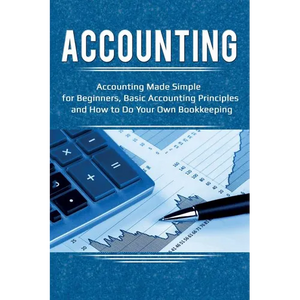 Accounting: Accounting Made Simple for Beginners, Basic Accounting Principles and How to Do Your Own Bookkeeping - Paperback