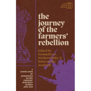 The Journey of the Farmers' Rebellion: A Compilation of Interviews on the Farmers' Movement in India, 2020-2021 - Paperback
