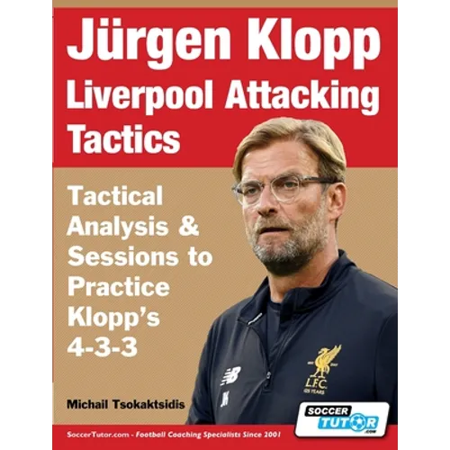 Jürgen Klopp Liverpool Attacking Tactics - Tactical Analysis and Sessions to Practice Klopp's 4-3-3 - Paperback