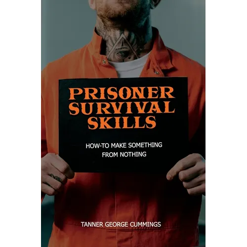 Prisoner Survival Skills: How-To Make Something From Nothing - Paperback