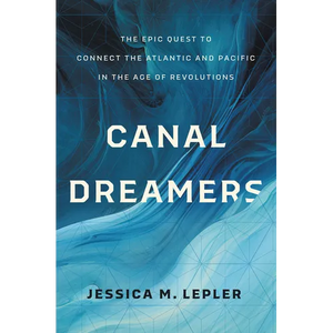 Canal Dreamers: The Epic Quest to Connect the Atlantic and Pacific in the Age of Revolutions - Hardcover
