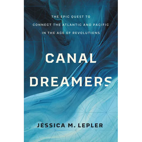 Canal Dreamers: The Epic Quest to Connect the Atlantic and Pacific in the Age of Revolutions - Hardcover
