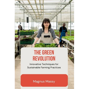 The Green Revolution: Innovative Techniques for Sustainable Farming Practices - Paperback