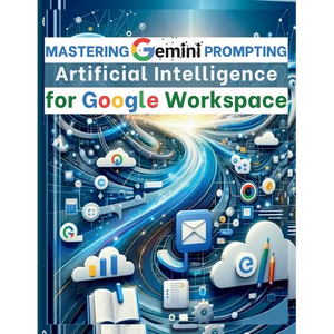 Mastering Gemini Artificial Intelligence Prompting for Google Workspace: AI Prompt Guide 101 Essential Strategies for Boosting Efficiency and Effectiv - Paperback