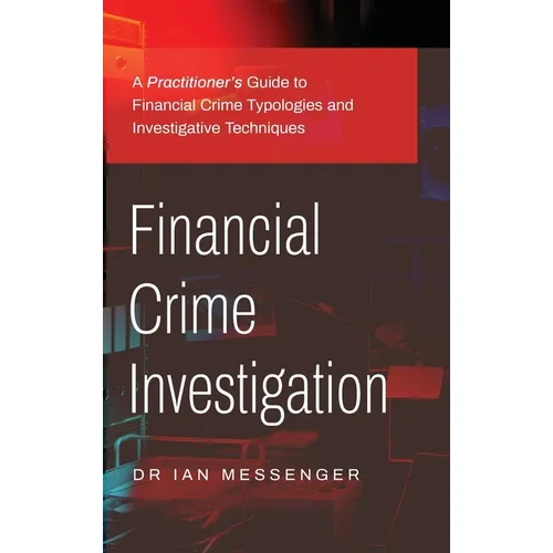 Financial Crime Investigation: A Practitioner's Guide to Financial Crime Typologies and Investigative Techniques - Hardcover