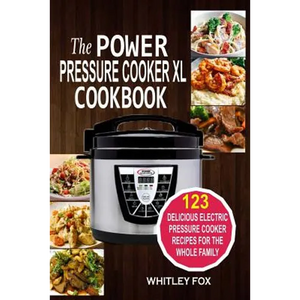 The Power Pressure Cooker XL Cookbook: 123 Delicious Electric Pressure Cooker Recipes For The Whole Family - Paperback