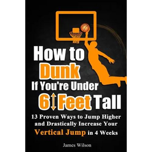 How to Dunk if You're Under 6 Feet Tall: 13 Proven Ways to Jump Higher and Drastically Increase Your Vertical Jump in 4 Weeks - Paperback