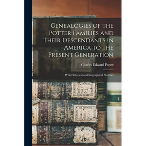 Genealogies of the Potter Families and Their Descendants in America to the Present Generation: With Historical and Biographical Sketches - Paperback
