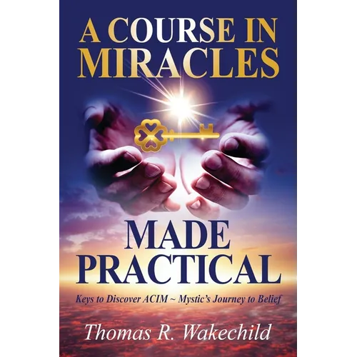 A Course in Miracles Made Practical: Keys to Discover ACIM Mystic's Journey to Belief - Paperback