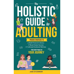 The Holistic Guide to Adulting: Proven Strategies to Build Financial Literacy, Boost Career Success And Cultivate Emotional Wellness-For Every Phase o - Hardcover