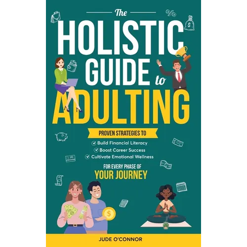 The Holistic Guide to Adulting: Proven Strategies to Build Financial Literacy, Boost Career Success And Cultivate Emotional Wellness-For Every Phase o - Hardcover